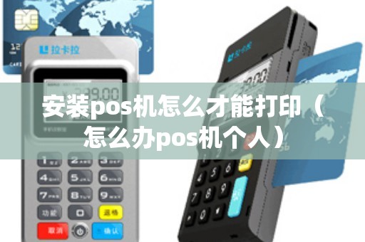 安装pos机怎么才能打印（怎么办pos机个人）