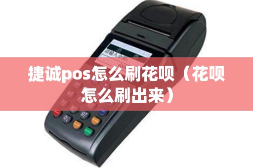 捷诚pos怎么刷花呗（花呗怎么刷出来）