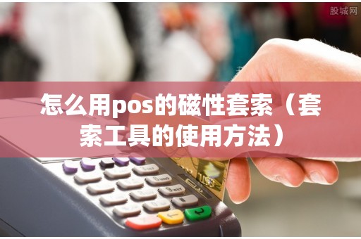 怎么用pos的磁性套索（套索工具的使用方法）