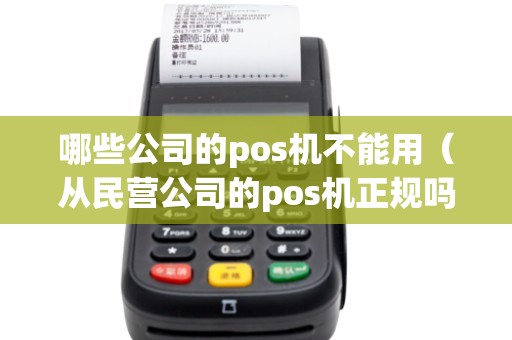哪些公司的pos机不能用（从民营公司的pos机正规吗）