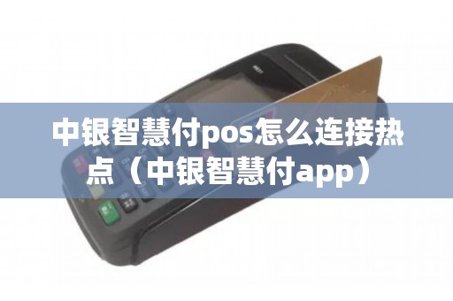 中银智慧付pos怎么连接热点（中银智慧付app）