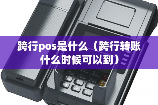 跨行pos是什么（跨行转账什么时候可以到）