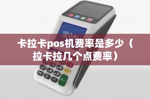 卡拉卡pos机费率是多少（拉卡拉几个点费率）