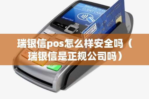 瑞银信pos怎么样安全吗（瑞银信是正规公司吗）