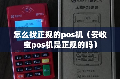 怎么找正规的pos机（安收宝pos机是正规的吗）