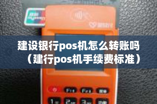 建设银行pos机怎么转账吗（建行pos机手续费标准）