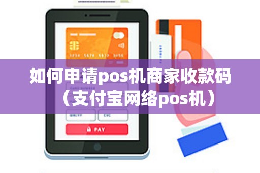 如何申请pos机商家收款码（支付宝网络pos机）