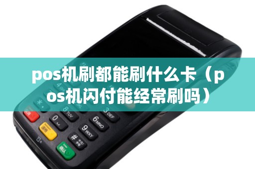 pos机刷都能刷什么卡（pos机闪付能经常刷吗）