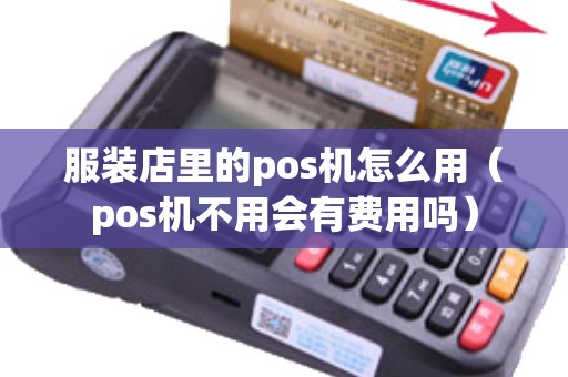服装店里的pos机怎么用（pos机不用会有费用吗）