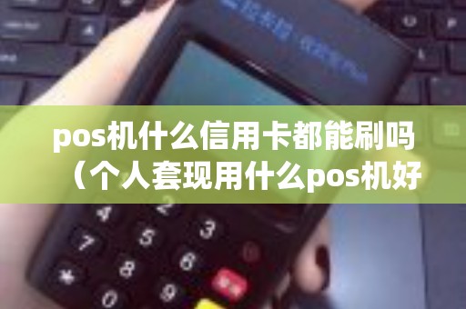 pos机什么信用卡都能刷吗（个人套现用什么pos机好）