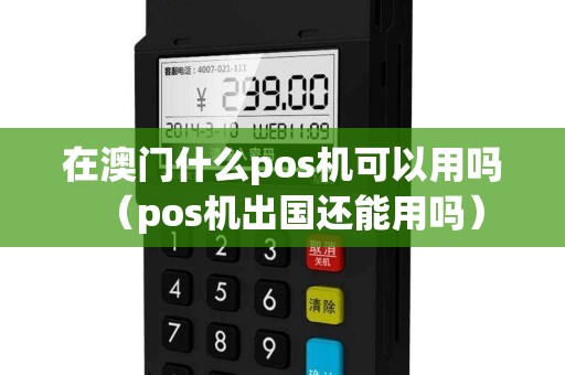 在澳门什么pos机可以用吗（pos机出国还能用吗）