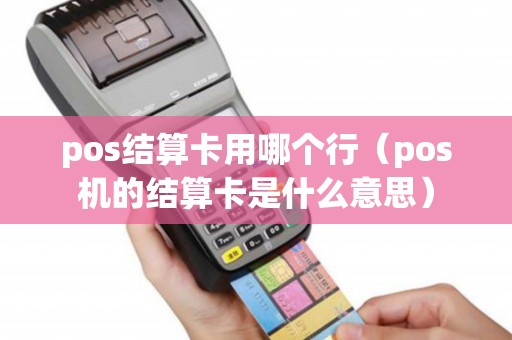 pos结算卡用哪个行（pos机的结算卡是什么意思）
