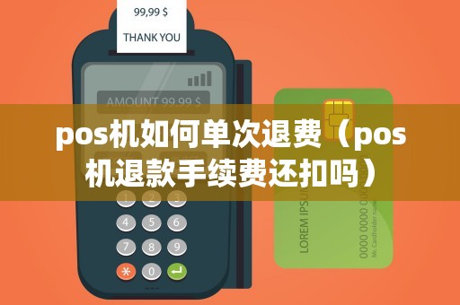 pos机如何单次退费（pos机退款手续费还扣吗）