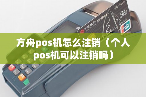 方舟pos机怎么注销（个人pos机可以注销吗）