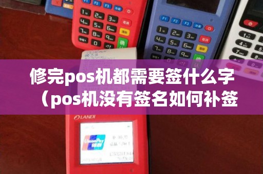 修完pos机都需要签什么字（pos机没有签名如何补签）