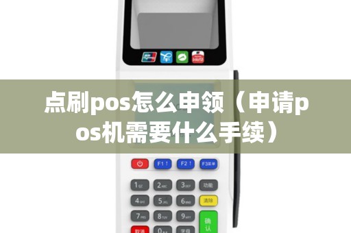 点刷pos怎么申领（申请pos机需要什么手续）