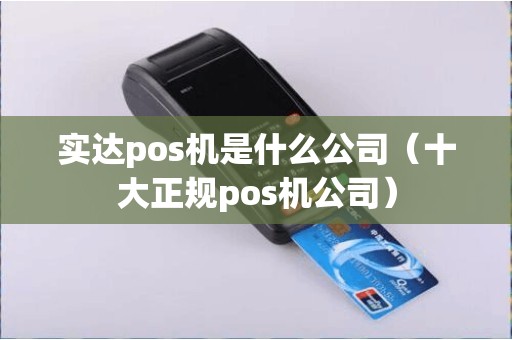 实达pos机是什么公司（十大正规pos机公司）