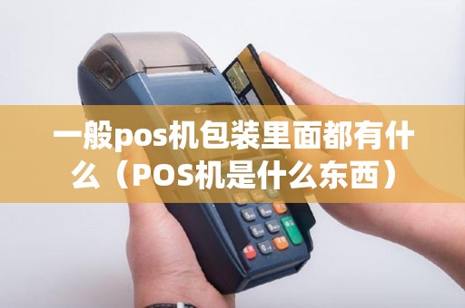 一般pos机包装里面都有什么（POS机是什么东西）