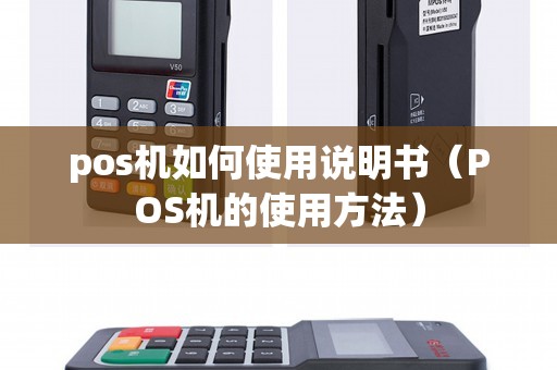 pos机如何使用说明书（POS机的使用方法）