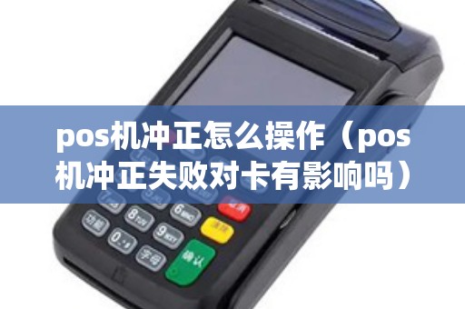 pos机冲正怎么操作（pos机冲正失败对卡有影响吗）