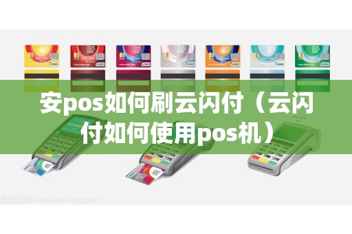 安pos如何刷云闪付（云闪付如何使用pos机）