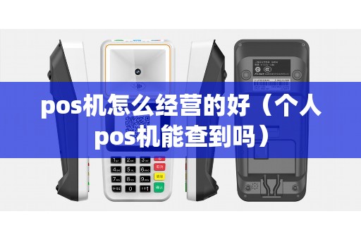 pos机怎么经营的好（个人pos机能查到吗）