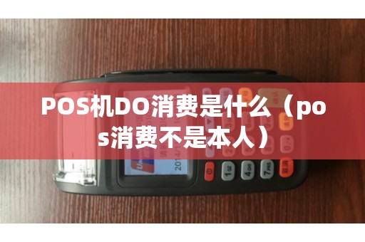 POS机DO消费是什么（pos消费不是本人）