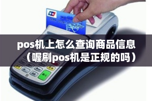 pos机上怎么查询商品信息（喔刷pos机是正规的吗）