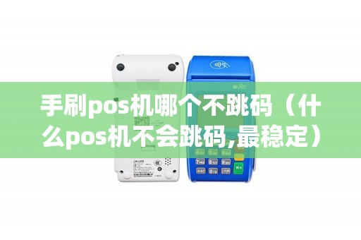 手刷pos机哪个不跳码（什么pos机不会跳码,最稳定）
