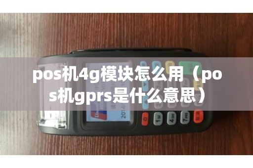 pos机4g模块怎么用（pos机gprs是什么意思）