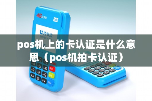 pos机上的卡认证是什么意思（pos机拍卡认证）