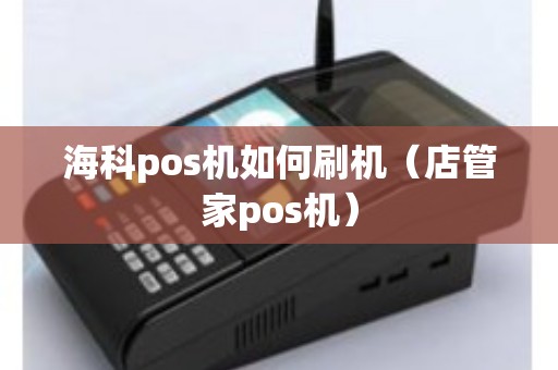 海科pos机如何刷机（店管家pos机）