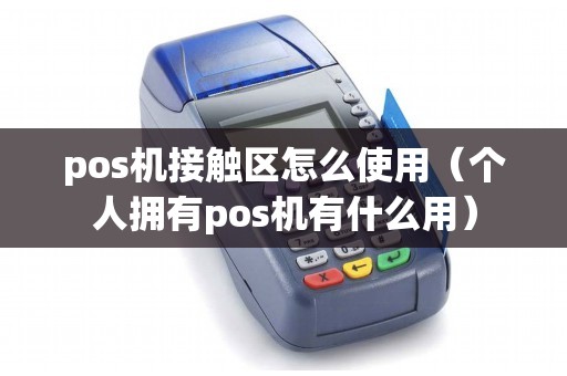 pos机接触区怎么使用（个人拥有pos机有什么用）