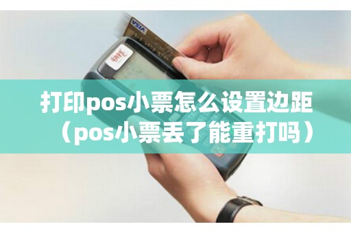 打印pos小票怎么设置边距（pos小票丢了能重打吗）