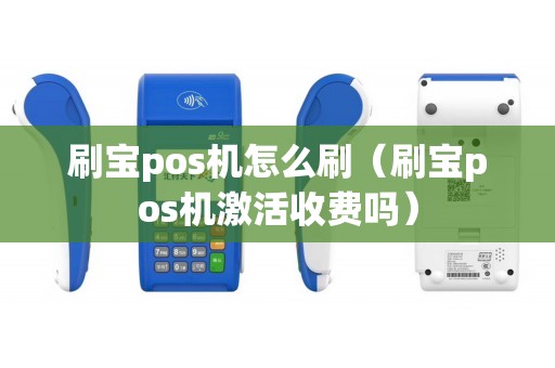 刷宝pos机怎么刷（刷宝pos机激活收费吗）