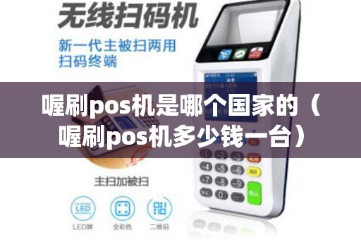喔刷pos机是哪个国家的（喔刷pos机多少钱一台）