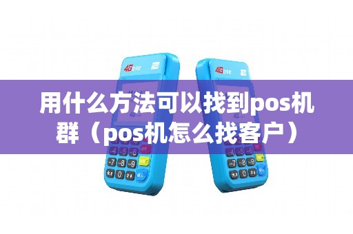 用什么方法可以找到pos机群（pos机怎么找客户）