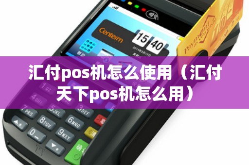 汇付pos机怎么使用（汇付天下pos机怎么用）