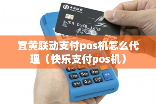 宜黄联动支付pos机怎么代理（快乐支付pos机）