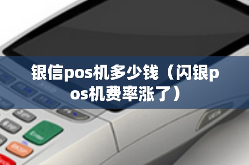 银信pos机多少钱（闪银pos机费率涨了）