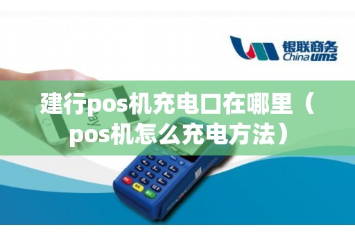 建行pos机充电口在哪里（pos机怎么充电方法）