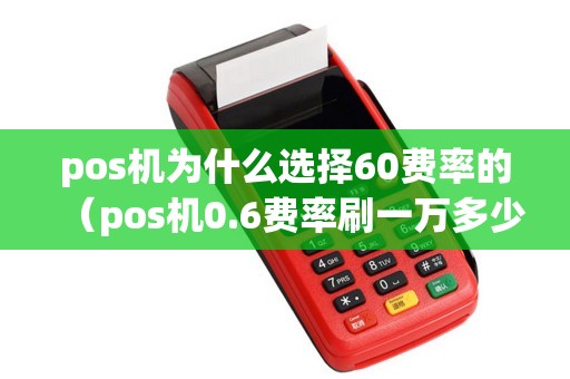 pos机为什么选择60费率的（pos机0.6费率刷一万多少钱手续费）