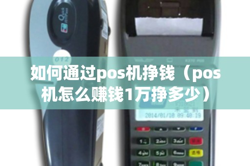 如何通过pos机挣钱（pos机怎么赚钱1万挣多少）