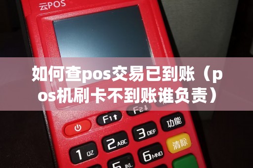 如何查pos交易已到账（pos机刷卡不到账谁负责）