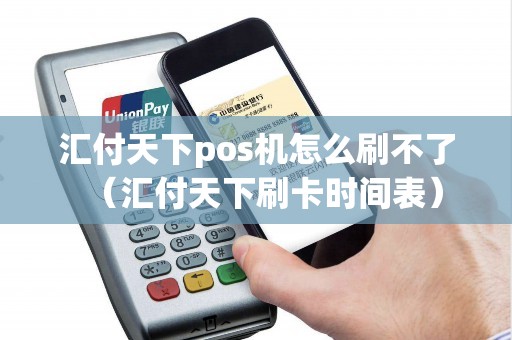 汇付天下pos机怎么刷不了（汇付天下刷卡时间表）