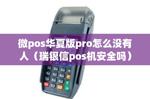 微pos华夏版pro怎么没有人（瑞银信pos机安全吗）