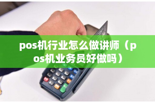 pos机行业怎么做讲师（pos机业务员好做吗）