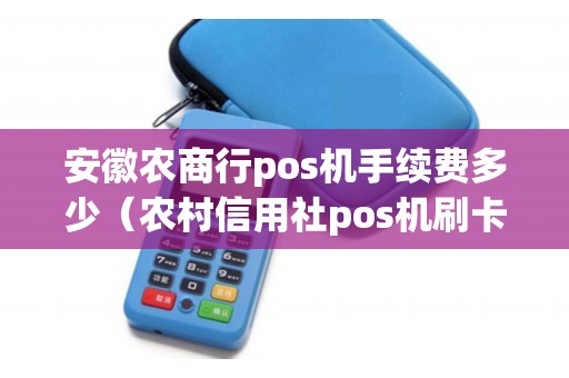 安徽农商行pos机手续费多少（农村信用社pos机刷卡手续费）