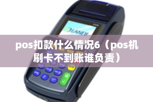 pos扣款什么情况6（pos机刷卡不到账谁负责）
