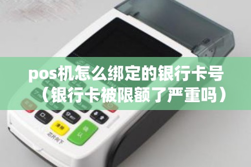 pos机怎么绑定的银行卡号（银行卡被限额了严重吗）